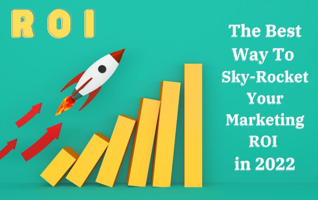 The Best Way To Sky-Rocket Your Marketing ROI in 2022